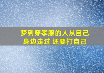 梦到穿孝服的人从自己身边走过 还要打自己